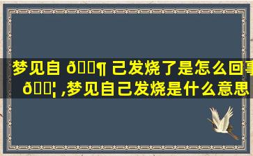 梦见自 🐶 己发烧了是怎么回事 🐦 ,梦见自己发烧是什么意思有什么预兆